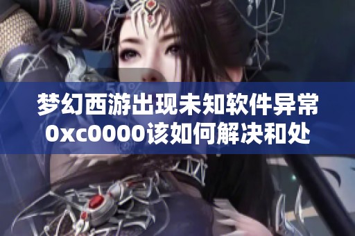 夢(mèng)幻西游出現(xiàn)未知軟件異常0xc0000該如何解決和處理