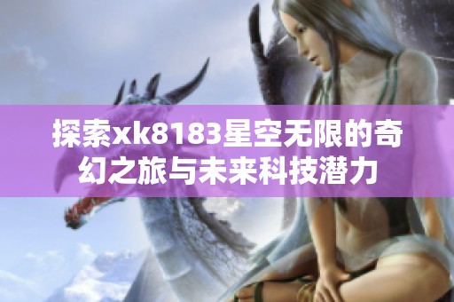 探索xk8183星空無(wú)限的奇幻之旅與未來(lái)科技潛力