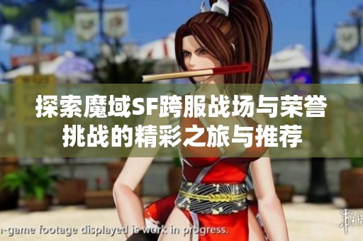 探索魔域SF跨服戰(zhàn)場與榮譽挑戰(zhàn)的精彩之旅與推薦