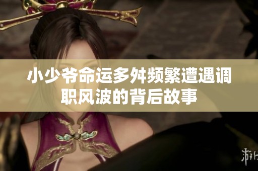 小少爺命運多舛頻繁遭遇調(diào)職風(fēng)波的背后故事