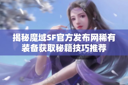 揭秘魔域SF官方發(fā)布網(wǎng)稀有裝備獲取秘籍技巧推薦