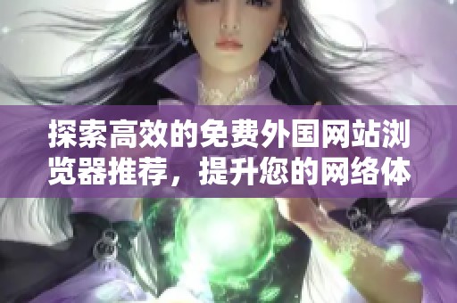 探索高效的免費外國網(wǎng)站瀏覽器推薦，提升您的網(wǎng)絡(luò)體驗