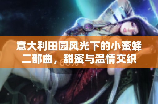 意大利田園風(fēng)光下的小蜜蜂二部曲，甜蜜與溫情交織