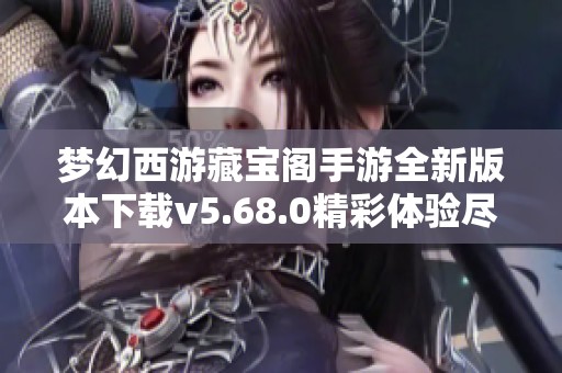 夢幻西游藏寶閣手游全新版本下載v5.68.0精彩體驗盡在其中
