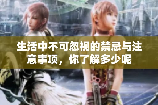 生活中不可忽視的禁忌與注意事項(xiàng)，你了解多少呢