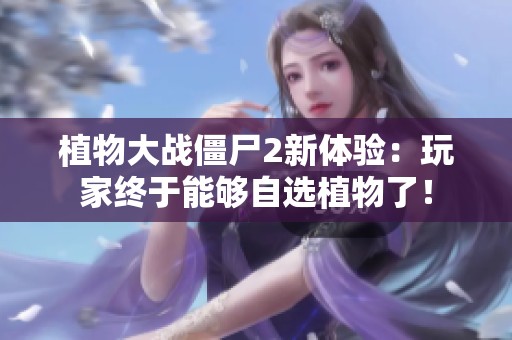 植物大戰(zhàn)僵尸2新體驗(yàn)：玩家終于能夠自選植物了！