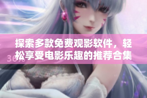 探索多款免費(fèi)觀影軟件，輕松享受電影樂(lè)趣的推薦合集