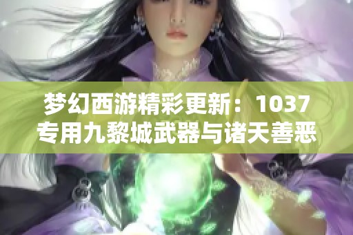 夢幻西游精彩更新：1037專用九黎城武器與諸天善惡童子揭曉