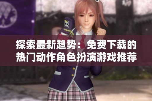 探索最新趨勢：免費下載的熱門動作角色扮演游戲推薦