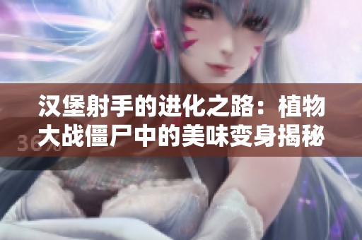 漢堡射手的進(jìn)化之路：植物大戰(zhàn)僵尸中的美味變身揭秘