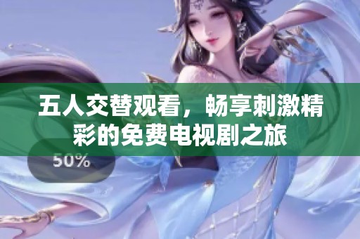 五人交替觀看，暢享刺激精彩的免費(fèi)電視劇之旅