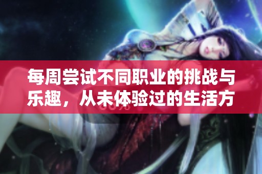 每周嘗試不同職業(yè)的挑戰(zhàn)與樂趣，從未體驗過的生活方式