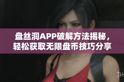 盤絲洞APP破解方法揭秘<div   id=