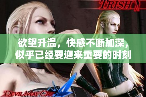欲望升溫，快感不斷加深，似乎已經(jīng)要迎來(lái)重要的時(shí)刻