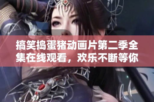 搞笑搗蛋豬動(dòng)畫片第二季全集在線觀看，歡樂不斷等你來享受