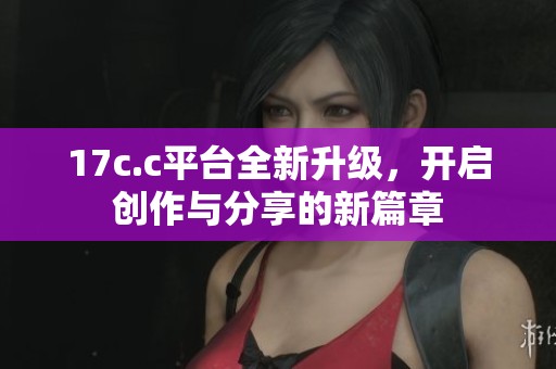 17c.c平臺全新升級<div   id=
