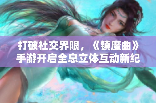 打破社交界限，《鎮(zhèn)魔曲》手游開啟全息立體互動(dòng)新紀(jì)元