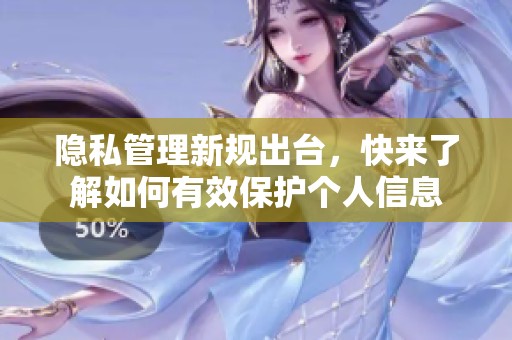 隱私管理新規(guī)出臺，快來了解如何有效保護個人信息