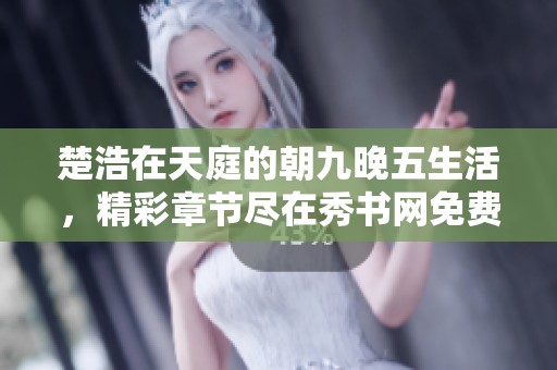 楚浩在天庭的朝九晚五生活，精彩章節(jié)盡在秀書網(wǎng)免費閱讀