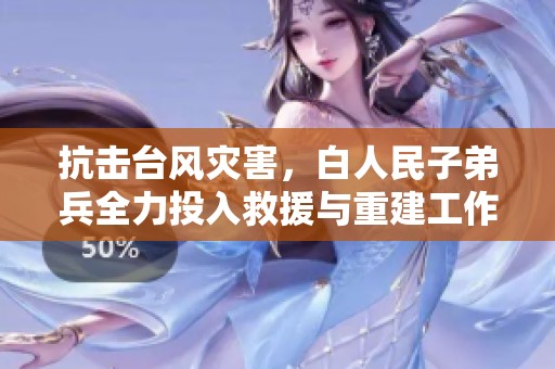 抗擊臺(tái)風(fēng)災(zāi)害，白人民子弟兵全力投入救援與重建工作