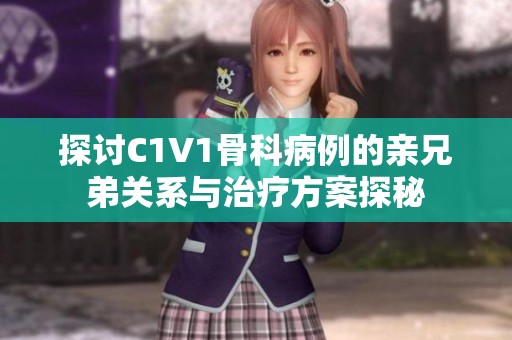 探討C1V1骨科病例的親兄弟關(guān)系與治療方案探秘