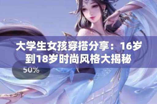 大學(xué)生女孩穿搭分享：16歲到18歲時(shí)尚風(fēng)格大揭秘