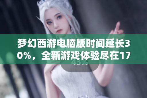 夢幻西游電腦版時間延長30%，全新游戲體驗盡在17173