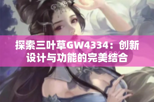 探索三葉草GW4334：創(chuàng)新設(shè)計(jì)與功能的完美結(jié)合