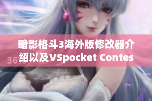 暗影格斗3海外版修改器介紹以及VSpocket Contest手游攻略解析