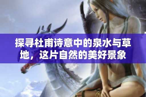 探尋杜甫詩意中的泉水與草地，這片自然的美好景象