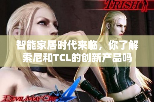 智能家居時(shí)代來臨，你了解索尼和TCL的創(chuàng)新產(chǎn)品嗎