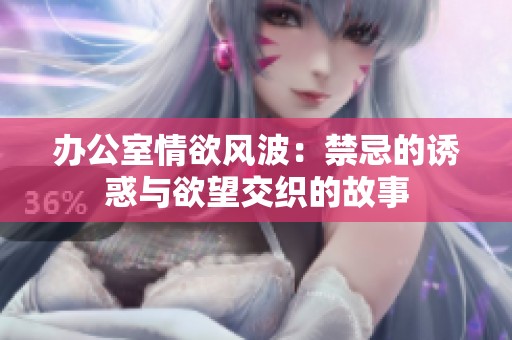 辦公室情欲風(fēng)波：禁忌的誘惑與欲望交織的故事