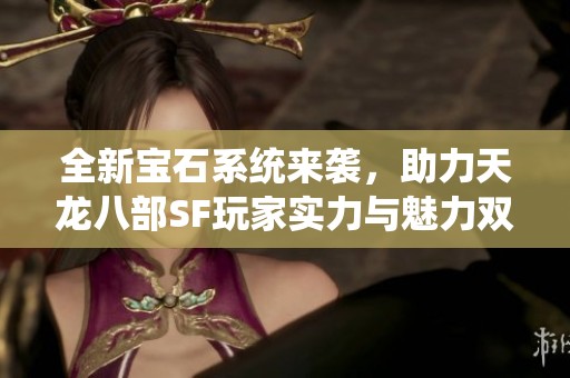 全新寶石系統(tǒng)來(lái)襲，助力天龍八部SF玩家實(shí)力與魅力雙提升
