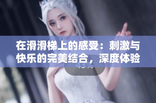 在滑滑梯上的感受：刺激與快樂的完美結(jié)合，深度體驗(yàn)吧
