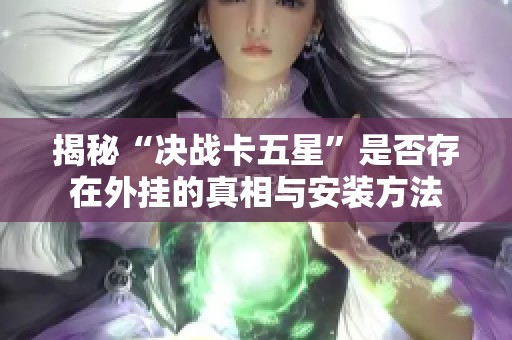揭秘“決戰(zhàn)卡五星”是否存在外掛的真相與安裝方法