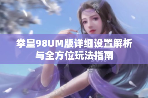 拳皇98UM版詳細(xì)設(shè)置解析與全方位玩法指南