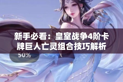 新手必看：皇室戰(zhàn)爭4階卡牌巨人亡靈組合技巧解析