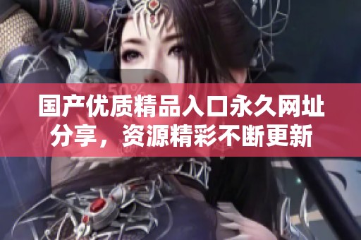 國(guó)產(chǎn)優(yōu)質(zhì)精品入口永久網(wǎng)址分享<div   id=
