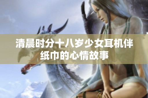 清晨時(shí)分十八歲少女耳機(jī)伴紙巾的心情故事
