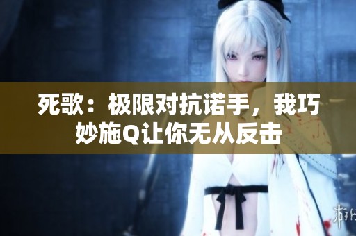 死歌：極限對抗諾手，我巧妙施Q讓你無從反擊