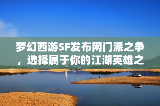 夢(mèng)幻西游SF發(fā)布網(wǎng)門(mén)派之爭(zhēng)，選擇屬于你的江湖英雄之路！