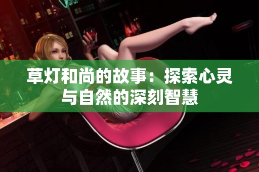 草燈和尚的故事：探索心靈與自然的深刻智慧
