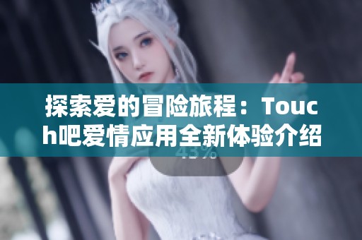 探索愛的冒險旅程：Touch吧愛情應(yīng)用全新體驗介紹