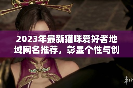2023年最新貓咪愛好者地域網(wǎng)名推薦<div   id=