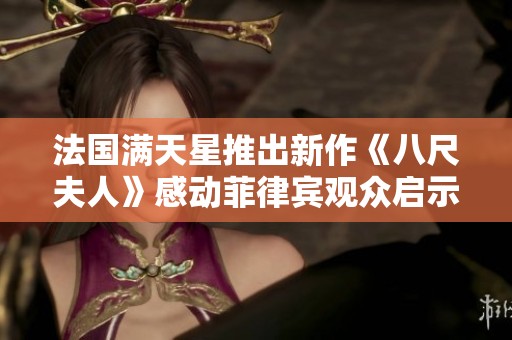 法國(guó)滿天星推出新作《八尺夫人》感動(dòng)菲律賓觀眾啟示深遠(yuǎn)