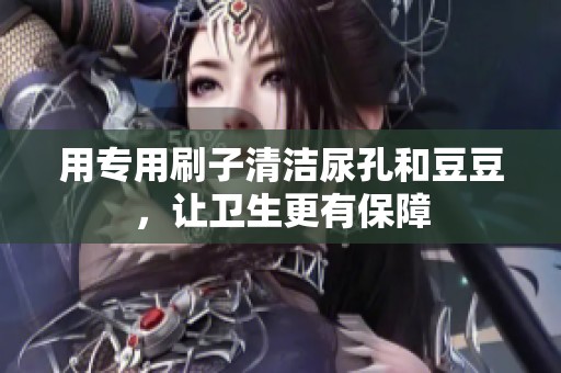 用專(zhuān)用刷子清潔尿孔和豆豆<div   id=