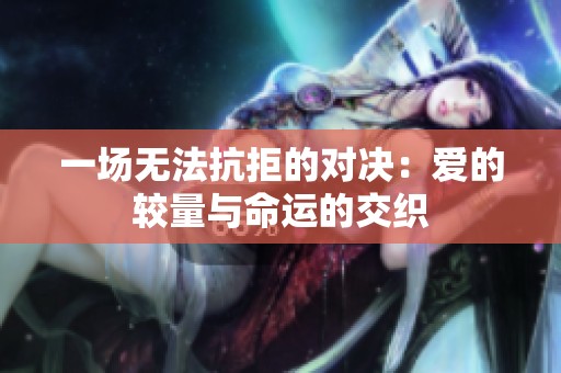 一場無法抗拒的對決：愛的較量與命運的交織