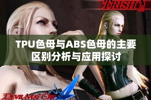 TPU色母與ABS色母的主要區(qū)別分析與應用探討
