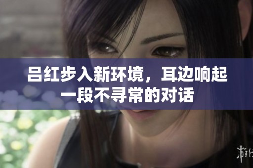 呂紅步入新環(huán)境，耳邊響起一段不尋常的對話