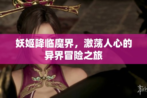 妖姬降臨魔界，激蕩人心的異界冒險(xiǎn)之旅